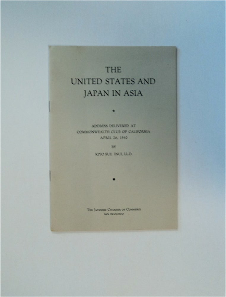[83041] The United States and Japan in Asia: Address Delivered at Commonwealth Club of California, April 26, 1940. Kiyo Sue INUI.