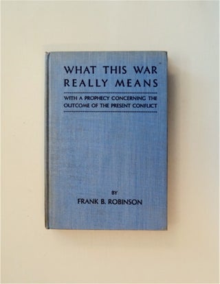 85731] What This War Really Means. Frank B. ROBINSON
