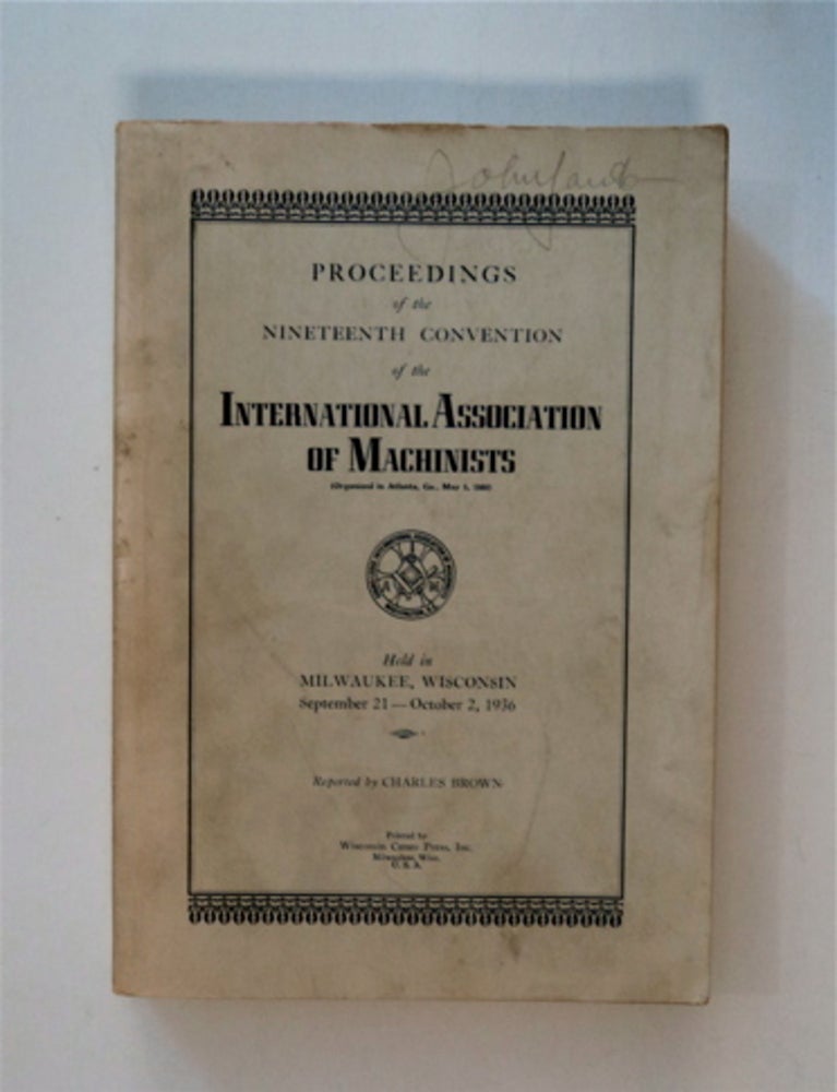 [85837] Proceedings of the Nineteenth Convention of the International Association of Machinists Held in Milwaukee, Wisconsin, September 21-October 2, 1936. INTERNATIONAL ASSOCIATION OF MACHINISTS.