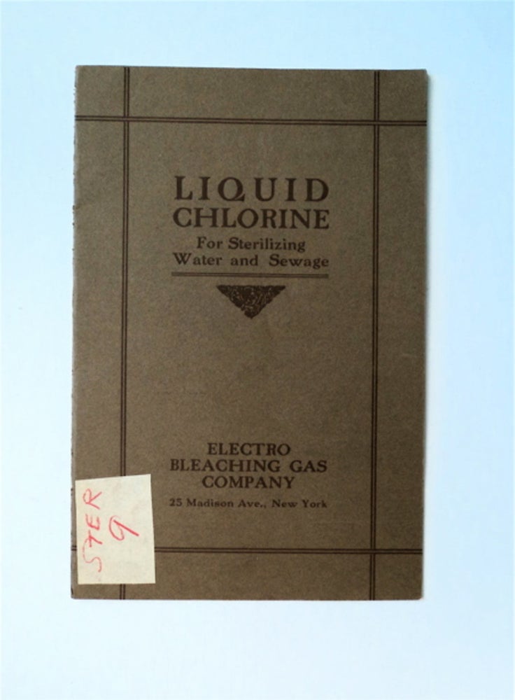 [85963] Liquid Chlorine, the Only 100% Sterilizing Agent, the Most Approved and Scientific Method for Disinfecting Water and Sewage (cover title: Liquid Chlorine for Sterilizing Water and Sewage). ELECTRO BLEACHING GAS COMPANY.