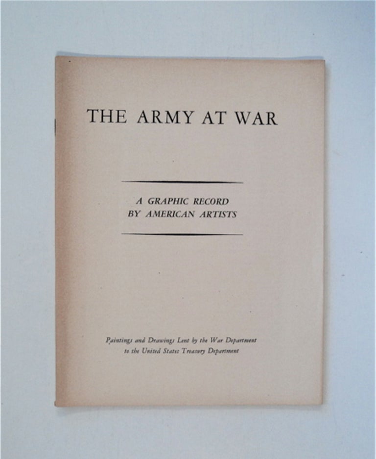 [86320] THE ARMY AT WAR - A GRAPHIC RECORD BY AMERICAN ARTISTS: PAINTINGS AND DRAWINGS LENT BY THE WAR DEPARTMENT TO THE UNITED STATES TREASURY DEPARTMENT