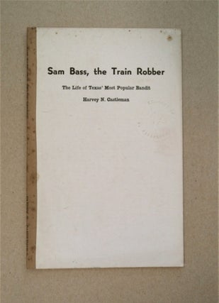 87187] Sam Bass, the Train Robber: The Life of Texas' Most Popular Bandit. Harvey N. CASTLEMAN,...