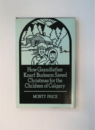 87921] How Grandfather Knarf Burleson Saved Christmas for the Children of Calgary. Monty PRICE