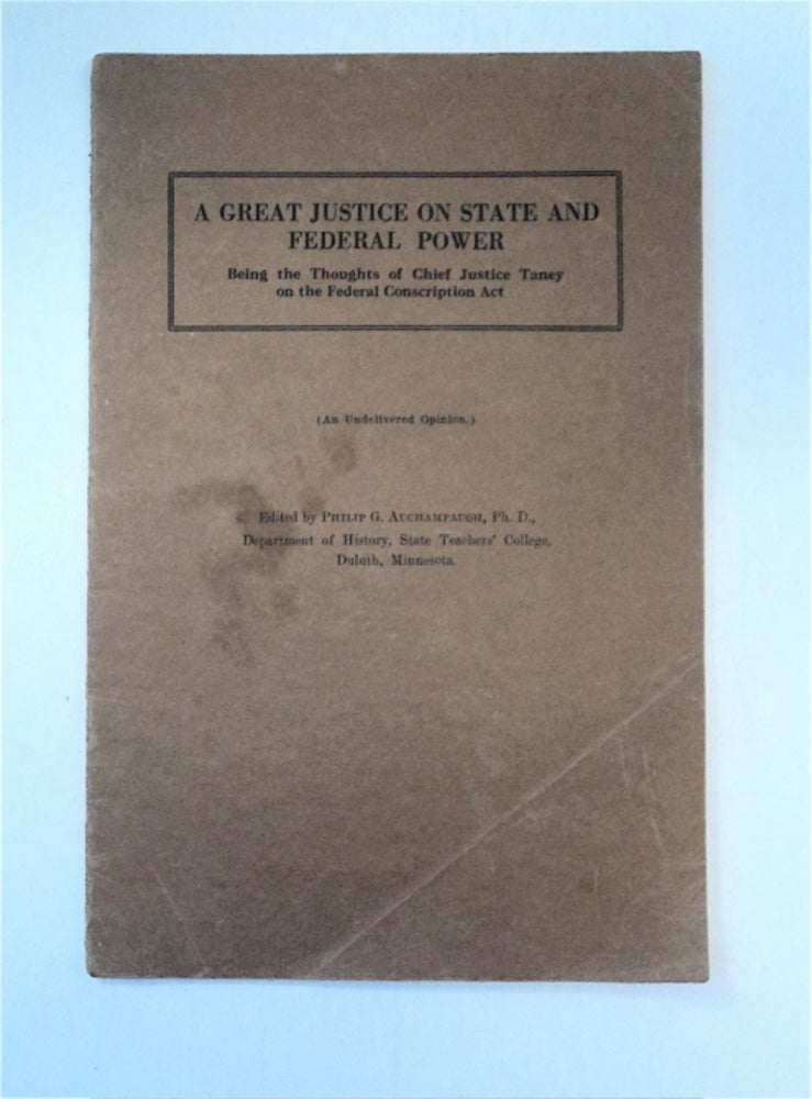 [88520] A Great Justice on State and Federal Power: Being the Thoughts of Chief Justice Taney on the Federal Conscription Act. Philip AUCHAMPAUGH, erald.