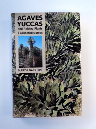 88763] Agaves, Yuccas, and Related Plants: A Gardener's Guide. Mary IRISH, Gary Irish