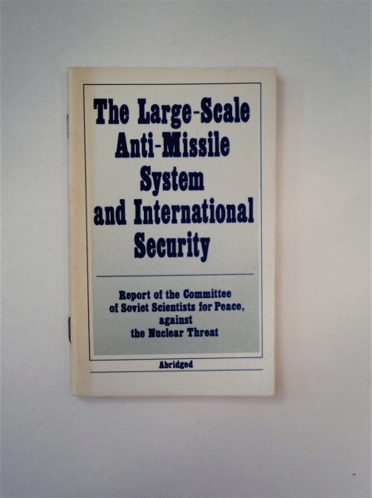 [88957] The Large-Scale Anti-Missile System and International Security: Report of the Committee of Soviet Scientists for Peace, against the Nuclear Threat. AGAINST THE NUCLEAR THREAT COMMITTEE OF SOVIET SCIENTISTS FOR PEACE.