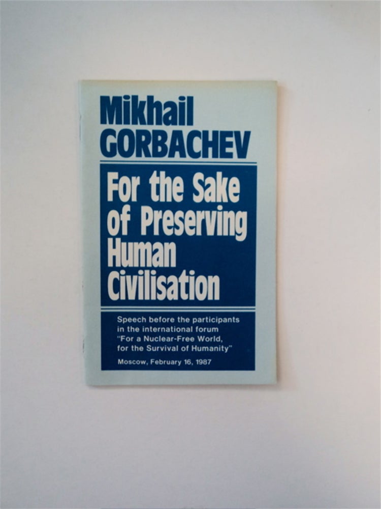 [89068] For the Sake of Preserving Human Civilisation: Speech before the Participants in the International Forum "For a Nuclear-Free World, for the Survival of Humanity," Moscow, February 16, 1987. Mikhail GORBACHEV.