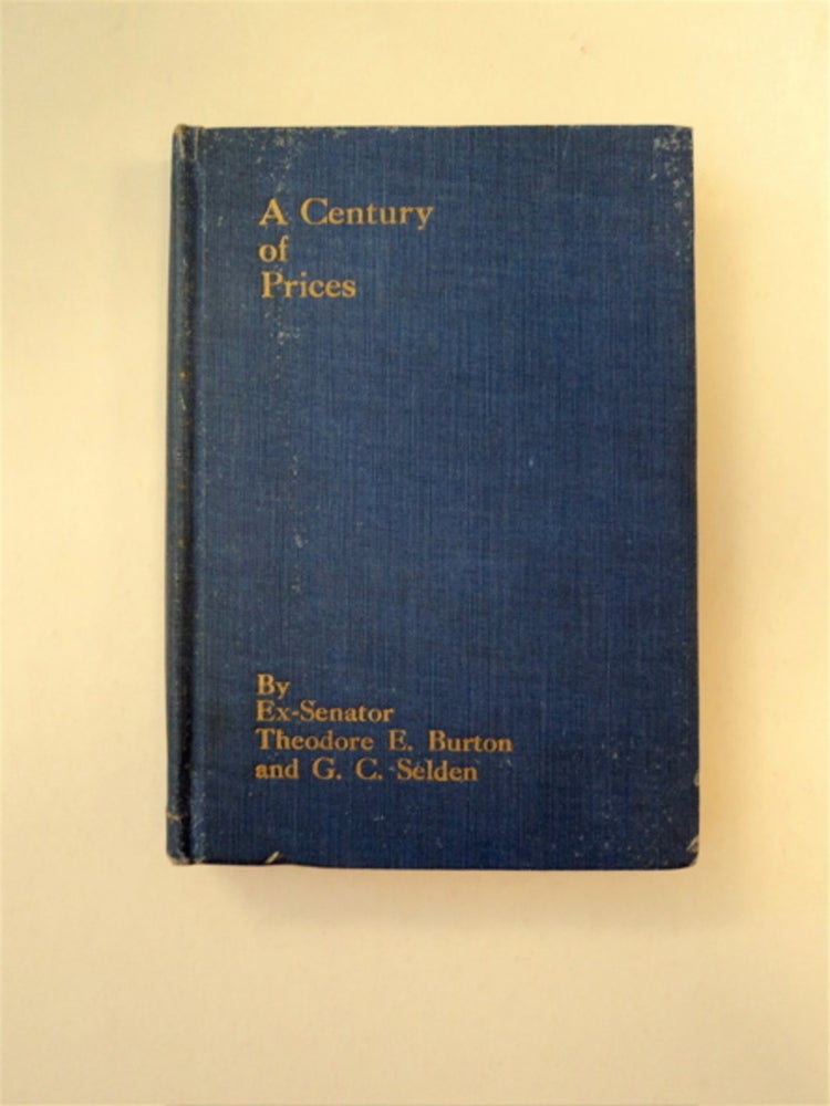 [89635] A Century of Prices: An Examination of Economic and Financial Conditions as Reflected in Prices, Money Rates, etc., during the Past 100 Years, with a View to Establishing General Principles Which May Aid in Interpreting the Present and Future. Ex-Senator Theodore E. BURTON, G. C. Selden.