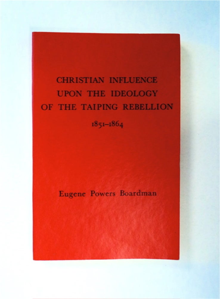 [90806] Christian Influence upon the Ideology of the Taiping Rebellion 1851-1864. Eugene Powers BOARDMAN.