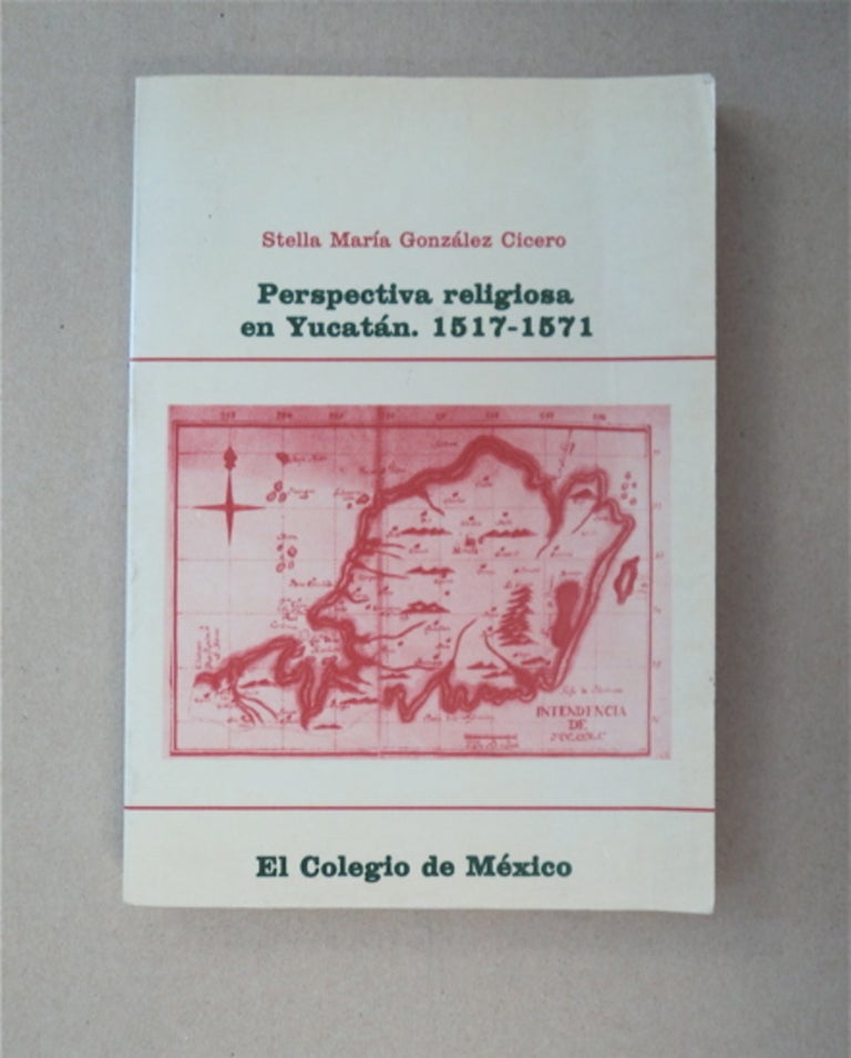 [90828] Perspectiva Religiosa en Yucatán, 1517-1571: Yucatán, los Franciscanos y el Primer Obispo Fray Francisco de Toral. Stella María GONZÁLEZ CICERO.