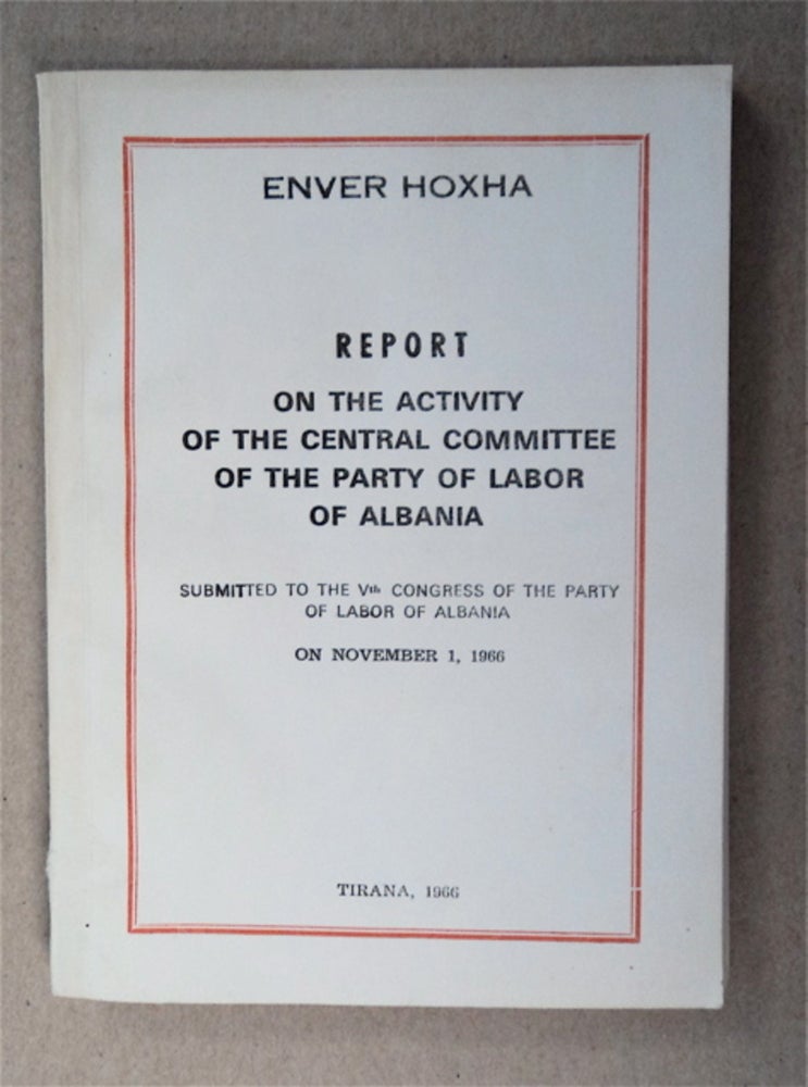 [91043] Report on the Activity of the Central Committee of the Party of Labor of Albania: Submitted to the Vth Congress of the Party of Labor of Albania on November 1, 1966. Enver HOXHA.