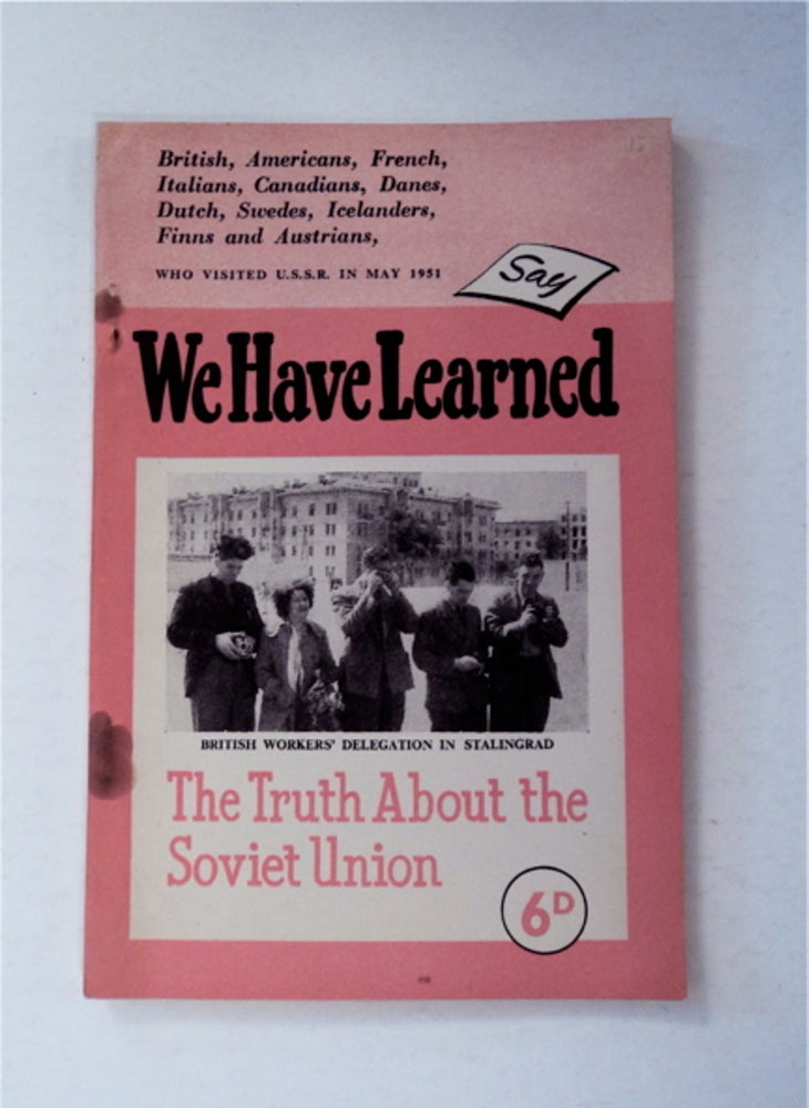 [91232] WE HAVE LEARNED THE TRUTH ABOUT THE SOVIET UNION SAY BRITISH, AMERICAN, FRENCH, ITALIANS, CANADIANS, DANES, DUTCH, SWEDES, ICELANDERS, FINNS AND AUSTRIANS, WHO VISITED THE U. S. S. R. IN MAY, 1951