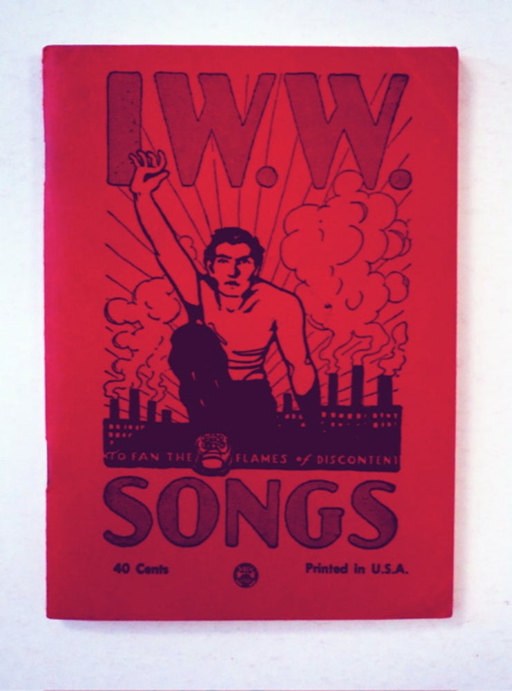 [91389] Songs of the Workers: To Fan the Flames of Discontent. INDUSTRIAL WORKERS OF THE WORLD.
