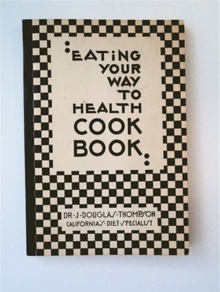 91625] Eating Your Way to Health Cook Book. Dr. J. Douglas THOMPSON, D. C