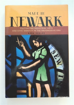 92307] Made in Newark: Cultivating Industrial Arts and Civic Identity in the Progressive Era....