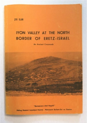 92607] Iyon Valley at the North Border of Eretz-Israel: An Ancient Crossroads. Zvi ILAN
