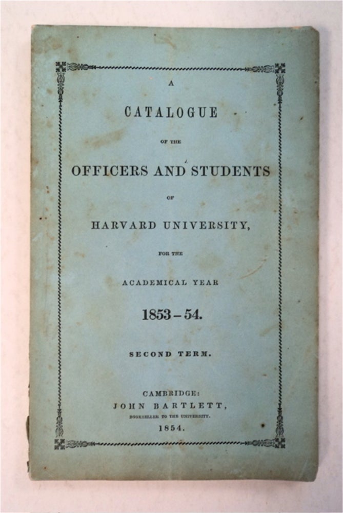[94363] A CATALOGUE OF THE OFFICERS AND STUDENTS OF HARVARD UNIVERSITY FOR THE ACADEMICAL YEAR 1853-54, SECOND TERM