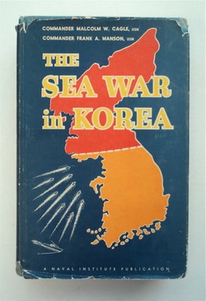 94707] The Sea War in Korea. Malcolm W. CAGLE, U. S. Navy, Commander, Commander Frank A. Manson,...