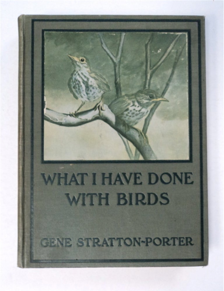 [95514] What I Have Done with Birds: Character Studies of Native American Birds Which, through Friendly Advances, I Have Induced to Pose for Me, or Succeeded in Photographing by Good Fortune, with the Story of My Experiences in Obtaining Their Pictures. Gene STRATTON-PORTER.