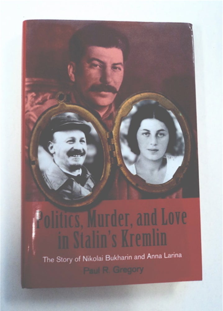[95734] Politics, Murder, and Love in Stalin's Kremlin: The Story of Nikolai Bukharin and Anna Larina. Paul R. GREGORY.