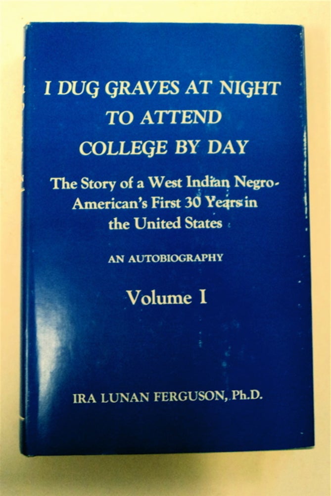 [95805] I Dug Graves at Night to Attend College by Day: The Story of a West Indian Negro-American's First 30 Years in the United States: An Autobiography, Volume I. Ira Lunan FERGUSON.