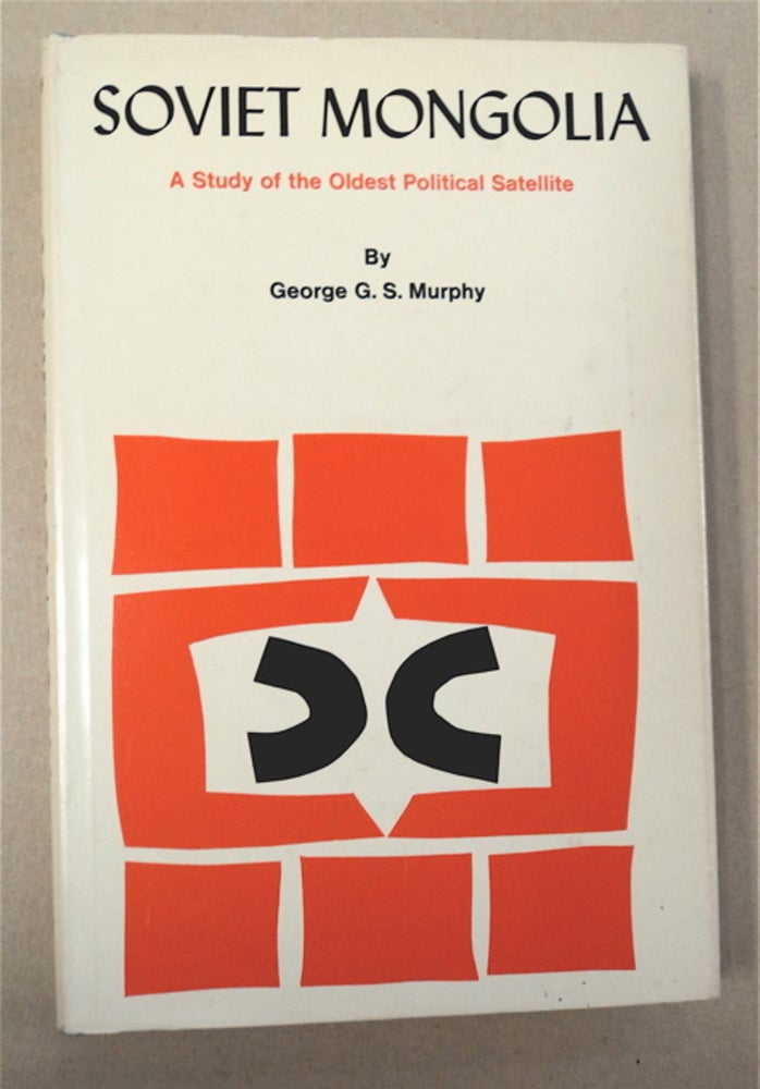[95929] Soviet Mongolia: A Study of the Oldest Political Satellite. George G. S. MURPHY.