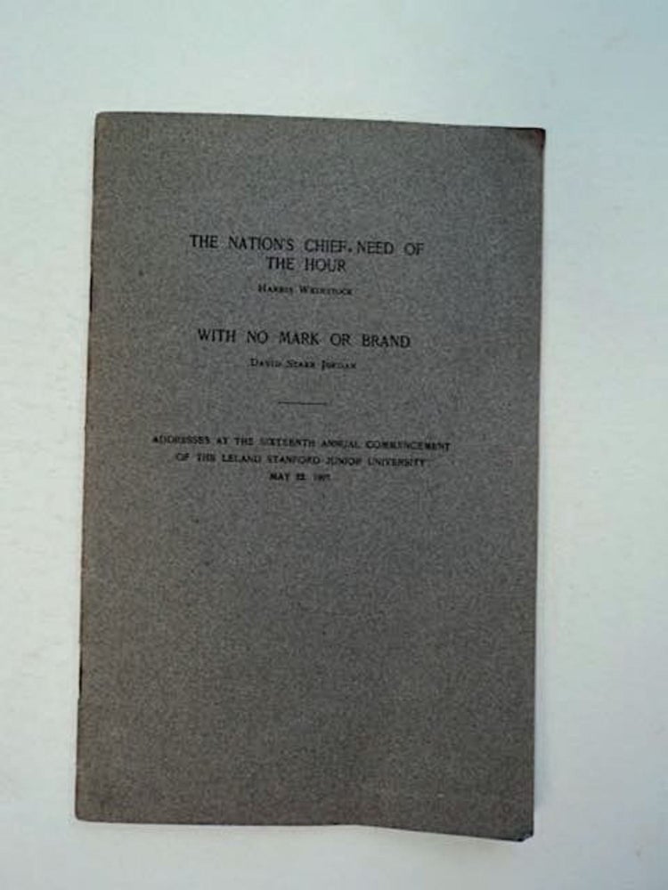 [96225] The Nation's Chief Need of the Hour [by] Harris Weinstock, With No Mark or Brand [by] David Starr Jordan: Addresses at the Sixteenth Annual Commencement of the Leland Stanford Junior University, May 22, 1907. Harris WEINSTOCK, David Starr Jordan.