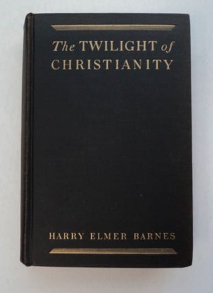 96434] The Twilight of Christianity. Harry Elmer BARNES