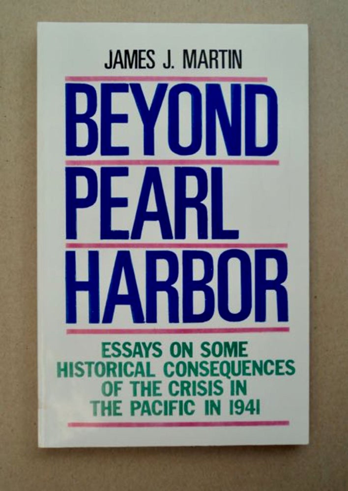 [96458] Beyond Pearl Harbor: Essays on Some Historical Consequences of the Crisis in the Pacific in 1941. James J. MARTIN.