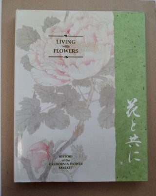 96547] Living with Flowers: The California Flower Market Story. Gary KAWAGUCHI