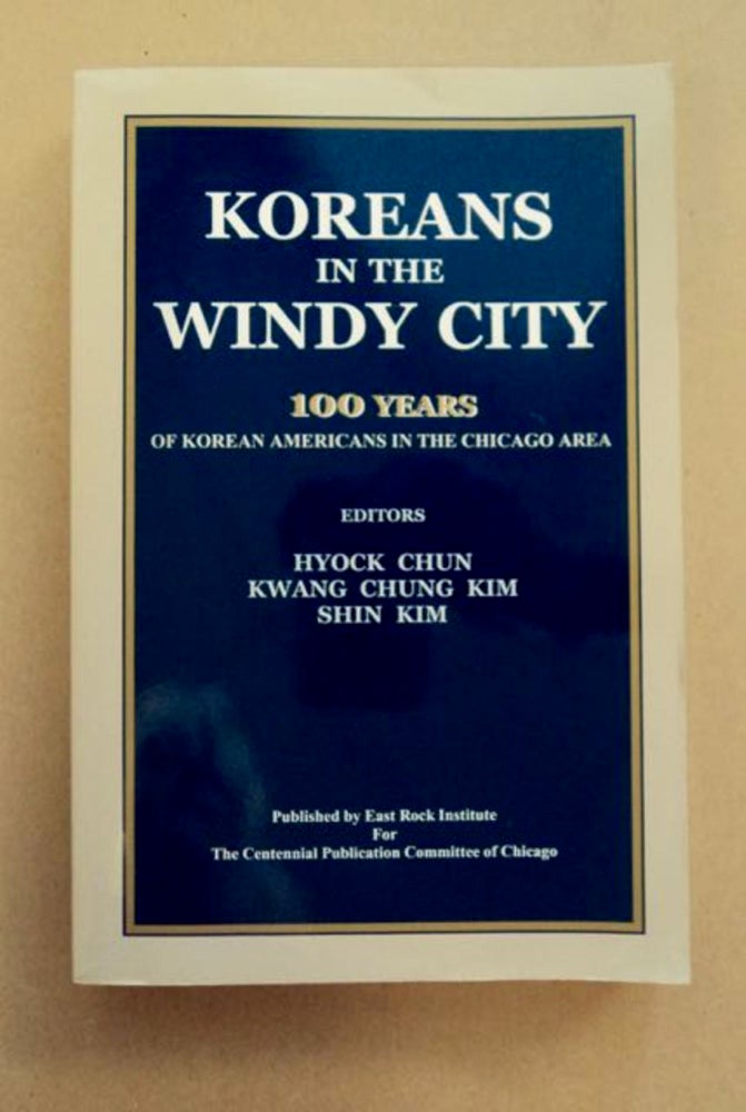 [96665] Koreans in the Windy City: 100 Years of Korean Americans in the Chicago Area. Hyock CHUN, Kwang Chung Kim, Shin Kim.