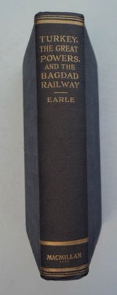 96991] Turkey, the Great Powers, and the Bagdad Railway: A Study in Imperialism. Edward Mead EARLE