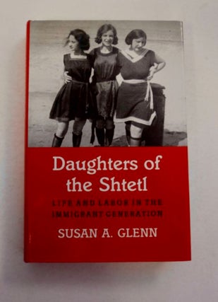 97078] Daughter of the Shtetl: Life and Labor in the Immigrant Generation. Susan A. GLENN