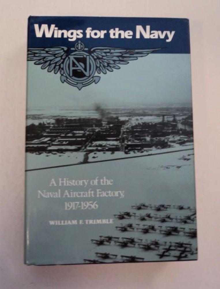 [97303] Wings for the Navy: A History of the Naval Aircraft Factory, 1917-1956. William F. TRIMBLE.