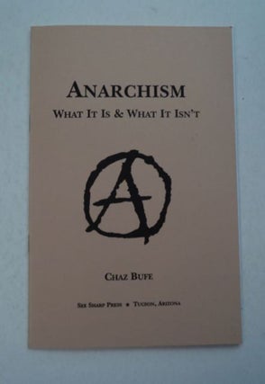 97431] Anarchism: What It Is & What It Isn't. Chaz BUFE