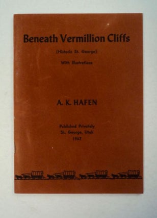 97607] Beneath Vermillion Cliffs: (Historic St. George). A. K. HAFEN