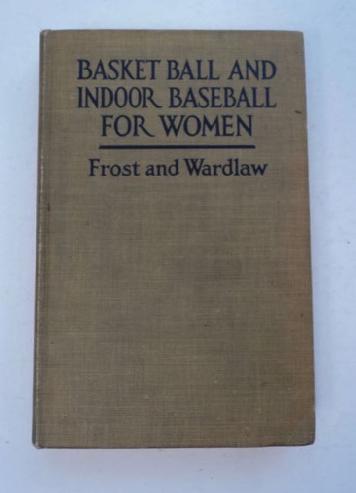 [97678] Basket Ball and Indoor Baseball for Women. Helen FROST, Charles Digby Wardlaw.