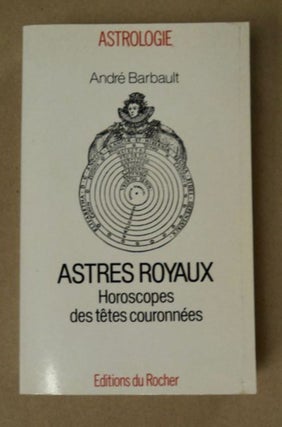 98053] Astres royaux: Horoscopes des Têtes couronnées. André BARBAULT