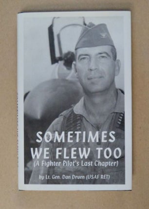98348] Sometimes We Flew Too: ( Fighter Pilot's Last Chapter). Lt. Gen. Dan DRUEN, USAF, Retired