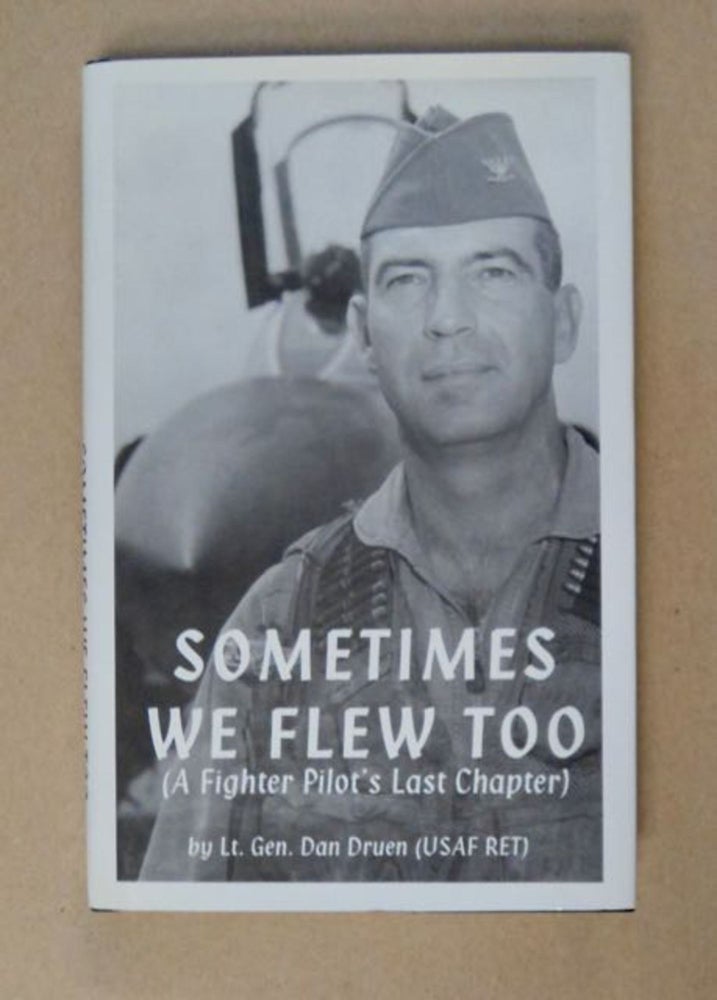 [98348] Sometimes We Flew Too: ( Fighter Pilot's Last Chapter). Lt. Gen. Dan DRUEN, USAF, Retired.