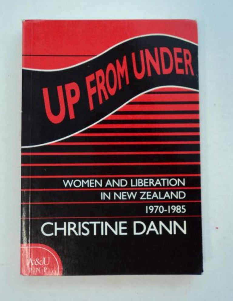 [98406] Up from Under: Women and Liberation in New Zealand 1970-1985. Christine DANN.