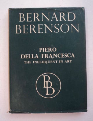 98409] Piero della Francesca; or, The Ineloquent in Art. Bernard BERENSON