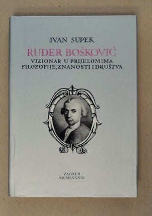 99667] Ruder Boskovic, Vizionar u Prijelomima Filozofije, Znanosti i Drustva. Ivan SUPEK